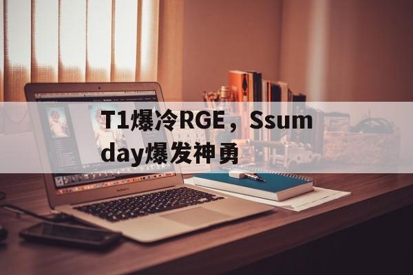 AYX官方直播-T1爆冷RGE，Ssumday爆发神勇